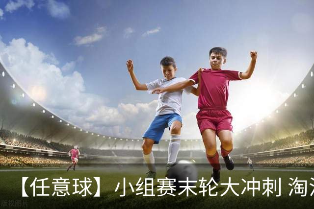 【任意球】小组赛末轮大冲刺 淘汰赛首场对决出炉