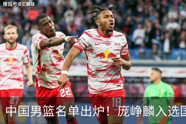 中国男篮名单出炉！庞峥麟入选国家队，他凭什么能挤掉程帅澎？