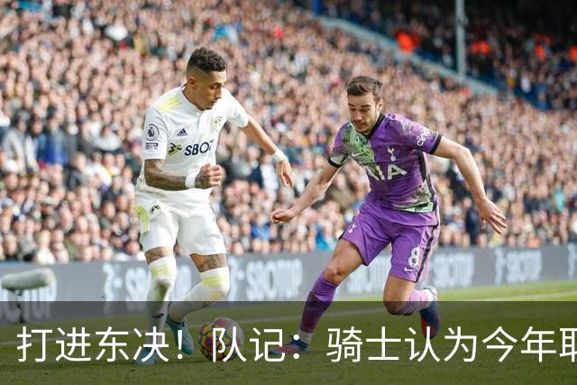 打进东决！队记：骑士认为今年取得这样的成绩哈登是关键因素