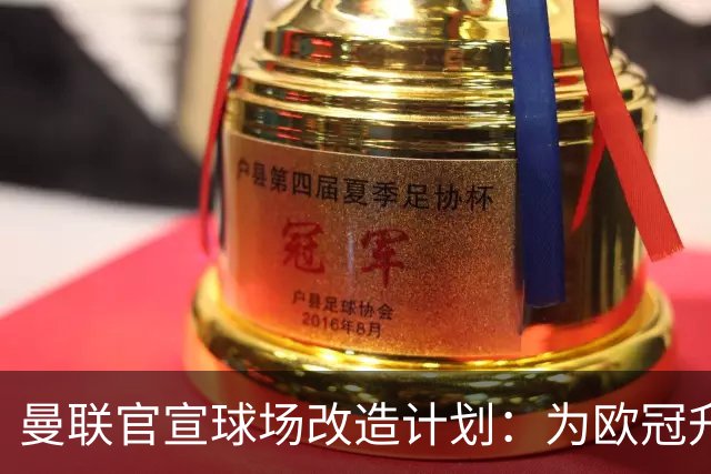 曼联官宣球场改造计划：为欧冠升级替补席并更换全新草皮