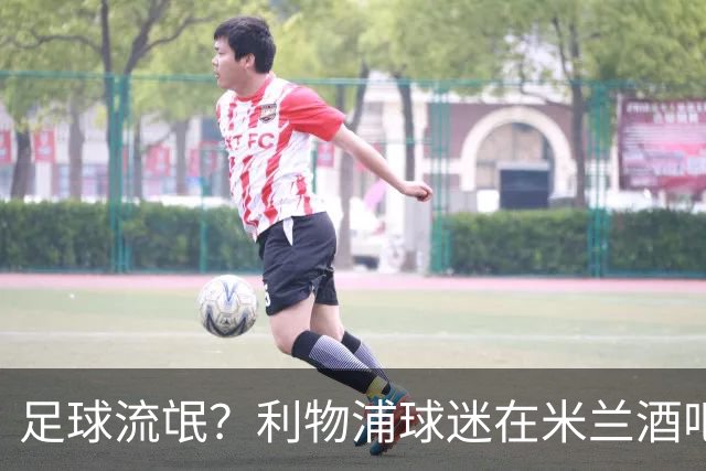 足球流氓？利物浦球迷在米兰酒吧被围攻 头部受伤