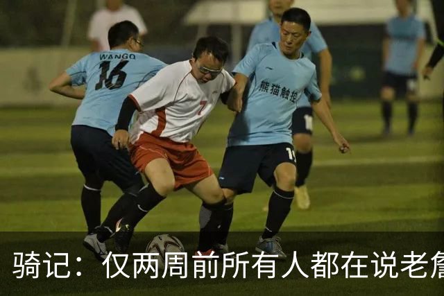 骑记：仅两周前所有人都在说老詹会回湖人 现在我认为他将回骑士