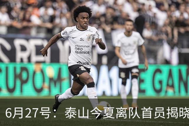 6月27号：泰山今夏离队首员揭晓，失落国脚租借费用公开，泰山队承担薪酬